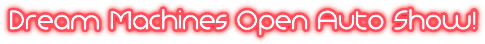 Dream Machines Open Auto Show! Dream Machines Open Auto Show!
